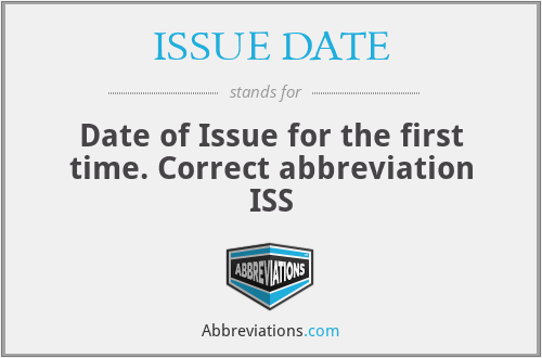 ISSUE DATE - Date of Issue for the first time. Correct abbreviation ISS